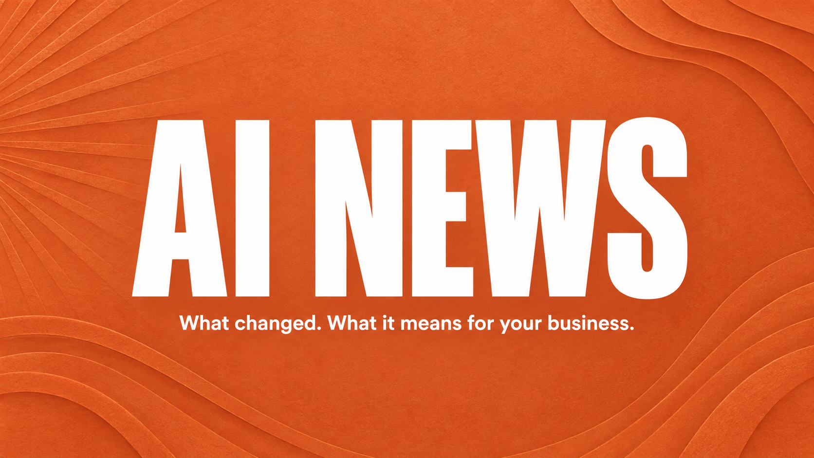 AI NEWS - What changed. What it means for your business.
